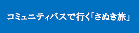 コミュニティバスで行く「さぬき旅」（さぬき市のサイトへリンク）