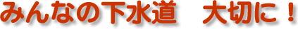 「みんなの下水道 大切に！」という文字が書かれたイラスト
